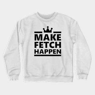 Make Fetch Happen Crewneck Sweatshirt